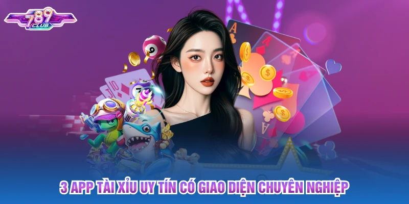 3 app tài xỉu uy tín có giao diện chuyên nghiệp
