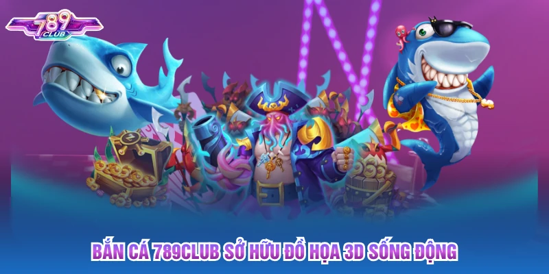 Bắn cá 789club sở hữu đồ họa 3D sống động