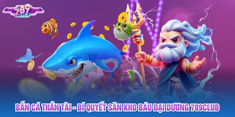 Bắn Cá Thần Tài: Bí Quyết Săn Kho Báu Đại Dương 789club