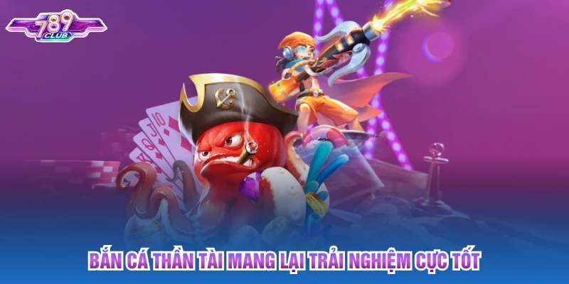 Bắn cá thần tài mang lại trải nghiệm cực tốt