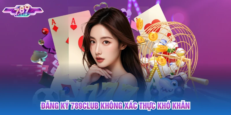 Đăng ký 789club không xác thực khó khăn