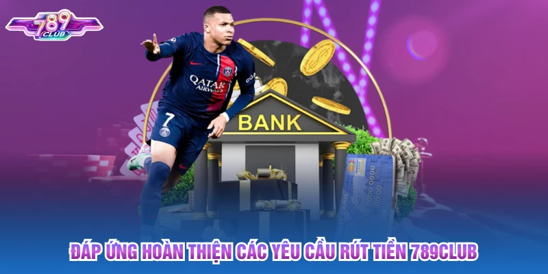 Đáp ứng hoàn thiện các yêu cầu rút tiền 789club