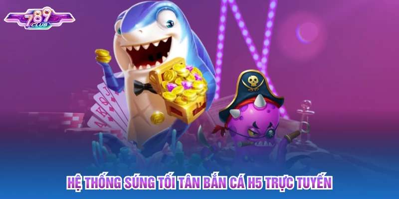 Hệ thống súng tối tân bắn cá H5 trực tuyến