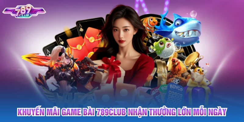 Khuyến Mãi Game Bài 789club Nhận Thưởng Lớn Mỗi Ngày