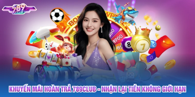 Khuyến Mãi Hoàn Trả 789club - Nhận Lại Tiền Không Giới Hạn