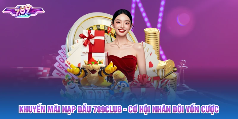 Khuyến Mãi Nạp Đầu 789club - Cơ Hội Nhân Đôi Vốn Cược