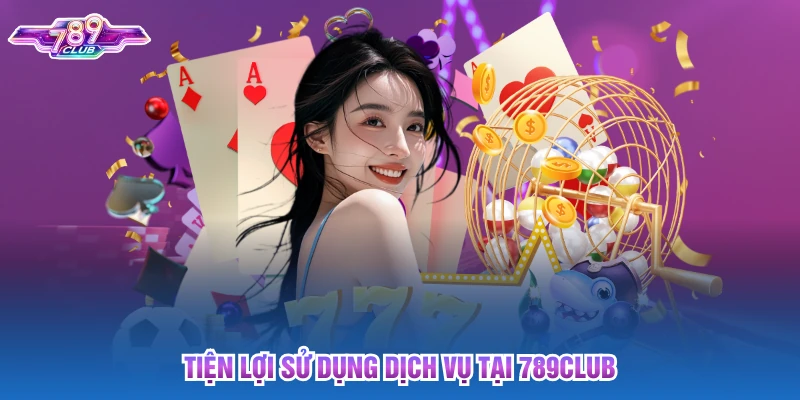 Tiện lợi sử dụng dịch vụ tại 789club