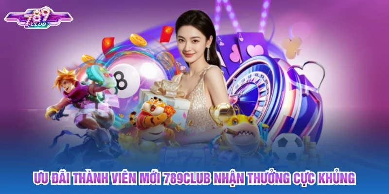 Ưu Đãi Thành Viên Mới 789club Nhận Thưởng Cực Khủng